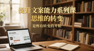 提升文案能力系列课，思维的转变，是所有转变的开始-幽忧帮