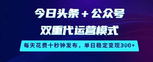 今日头条+公众号双重代运营模式，每天花费十秒钟发布，单日稳定变现3张【揭秘】-忧忧资源网