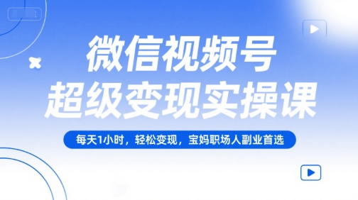 微信视频号超级变现实操课，每天1小时，轻松变现，宝妈职场人副业首选-幽忧帮