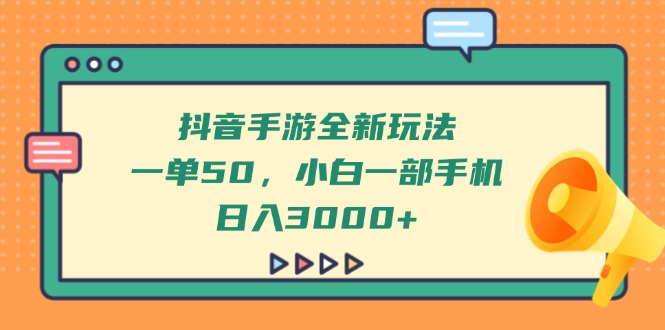 抖音手游全新玩法，一单50，小白一部手机日入3000+-忧忧资源网