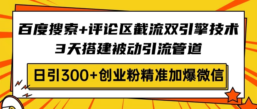 （14589期）百度搜索+评论区截流双引擎技术，3天搭建被动引流管道，日引300+创业粉…-幽忧帮