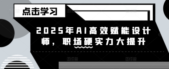2025年AI高效赋能设计师，职场硬实力大提升-忧忧资源网