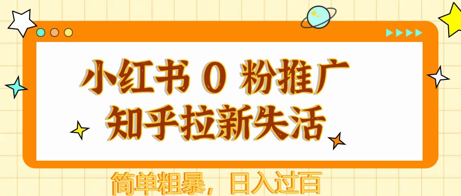 小红书 0 粉推广知乎拉新失活，简单粗暴，日入过百-忧忧资源网