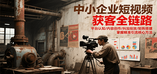 中小企业短视频获客全链路，平台认知/内容创作/抖加投放/矩阵搭建，精准引流核心方法-幽忧帮