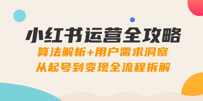 小红书运营全攻略：算法解析+用户需求洞察，从起号到变现全流程拆解-忧忧资源网
