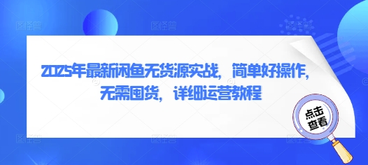 2025年最新闲鱼无货源实战，简单好操作，无需囤货，详细运营教程-忧忧资源网
