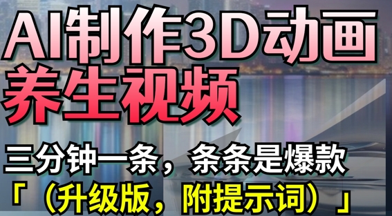 AI制作3D动画养生视频，三分钟一条，条条是爆款(升级版，附提示词)-忧忧资源网