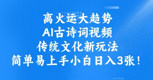 离火运大趋势，ai古诗词视频，传统文化新玩法，简单易上手小白日入3张-忧忧资源网