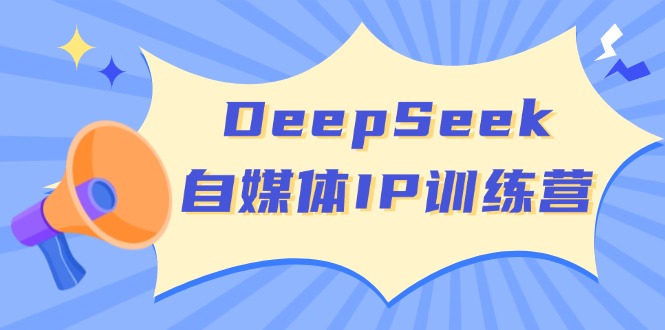 （14441期）DeepSeek自媒体IP训练营，掌握四位定位法 长板变现模型 开启自媒体新篇章-忧忧资源网