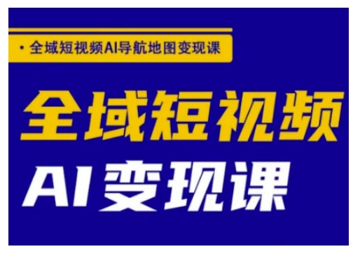全域短视频AI导航地图变现课，全域短视频AI变现课-忧忧资源网