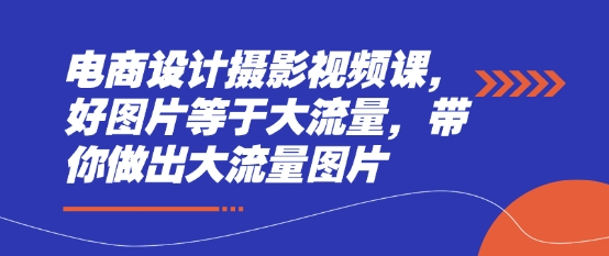电商设计摄影视频课，好图片等于大流量，带你做出大流量图片-忧忧资源网