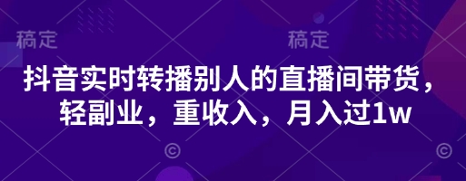 抖音实时转播别人的直播间带货，轻副业，重收入，月入过1w-忧忧资源网