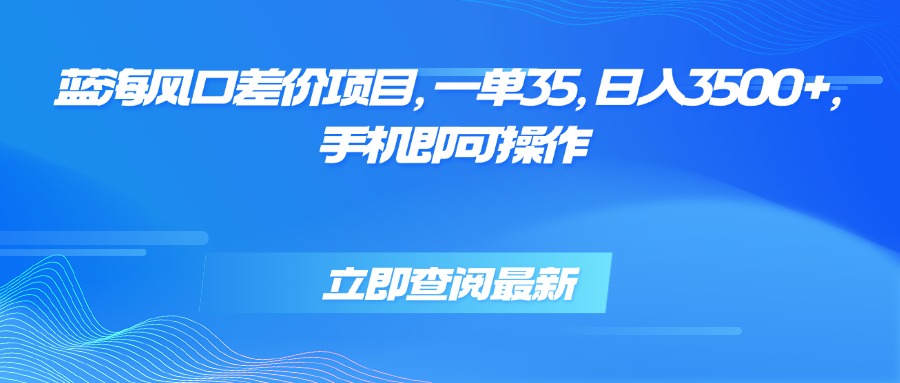 蓝海风口差价项目，一单35，日入3500+，手机即可操作-幽忧帮