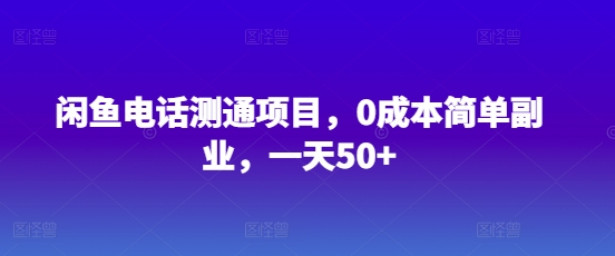 闲鱼电话测通项目，0成本简单副业，一天50+-忧忧资源网