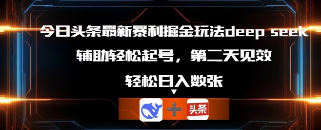 今日头条最新暴利掘金玩法deepseek，辅助轻松矩阵当天起号，第二天见收益，轻松日入数张-忧忧资源网