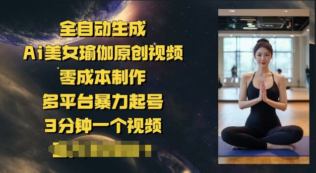全自动生成Ai美女瑜伽原创视频，零成本制作，多平台暴力起号，3分钟一个视频，日入多张-忧忧资源网