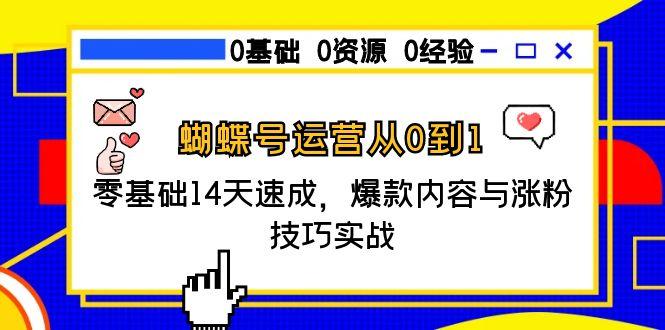 蝴蝶号运营从0到1，零基础14天速成，爆款内容与涨粉技巧实战-幽忧帮