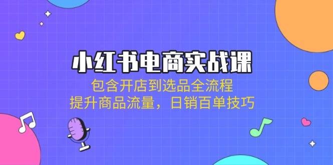 （14165期）小红书电商实战课：包含开店到选品全流程，提升商品流量，日销百单技巧-幽忧帮