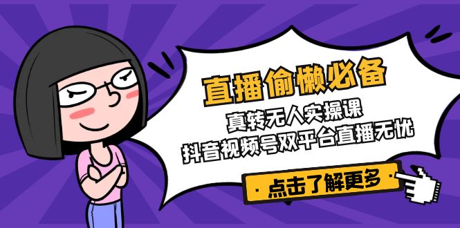 （14525期）直播偷懒必备！真转无人实操课，抖音视频号双平台直播无忧-忧忧资源网