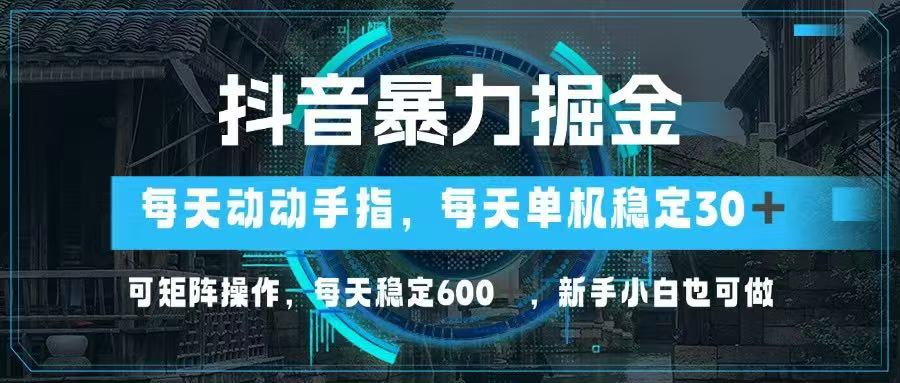抖音暴力掘金，动动手指就可以，单机30+，可矩阵操作，每天稳定600+，…-忧忧资源网