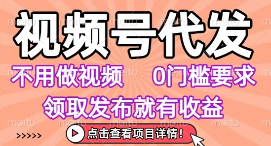 视频号代发，不用剪辑不用做视频，0门槛要求，领取发布就有收益，任务没有无上限，小白轻松上手【揭秘】-幽忧帮