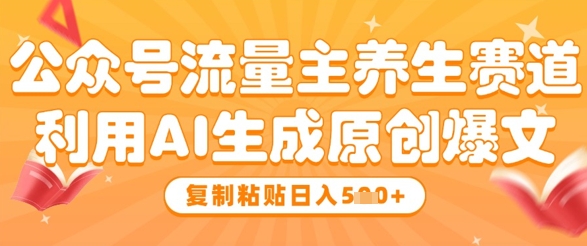 公众号流量主养生赛道，利用AI生成原创爆文，复制粘贴日入5张-幽忧帮