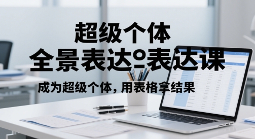 超级个体全景表达课，成为超级个体，用表格拿结果-忧忧资源网