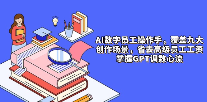 AI数字员工操作手，9大场景内容创作，省去高级员工工资，掌握GPT调数心流-忧忧资源网