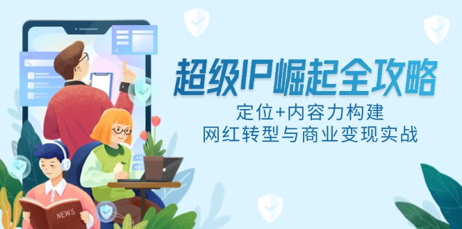 超级IP崛起全攻略，定位+内容力构建，网红转型与商业变现实战-忧忧资源网