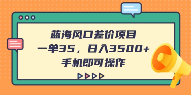 （14164期）蓝海风口差价项目，一单35，日入3500+，手机即可操作-忧忧资源网