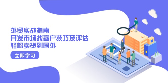 （13987期）外贸实战指南：开发市场找客户技巧及评估，轻松卖货到国外-忧忧资源网