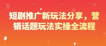 短剧推广新玩法分享，营销话题玩法实操全流程-忧忧资源网