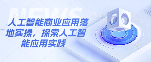 人工智能商业应用落地实操，探索人工智能应用实践-忧忧资源网