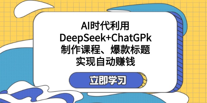 某付费文：AI时代利用DeepSeek+ChatGPk制作课程、爆款标题，实现自动赚钱-忧忧资源网