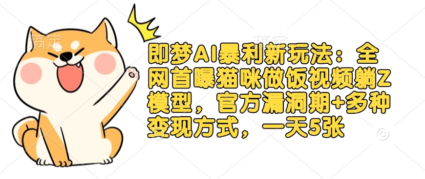即梦AI暴利新玩法：全网首曝猫咪做饭视频躺Z模型，官方漏洞期+多种变现方式，一天5张-忧忧资源网