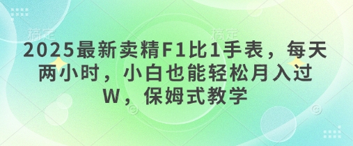 2025最新卖精F1比1手表，每天两小时，小白也能轻松月入过W，保姆式教学-忧忧资源网