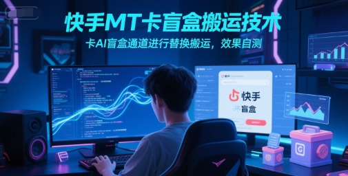 快手MT卡盲盒搬运技术，卡AI盲盒通道进行替换搬运，效果自测-幽忧帮