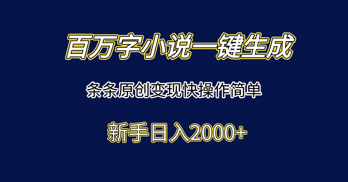 百万字小说一键生成，条条原创变现快操作简单新手日入2000+-幽忧帮