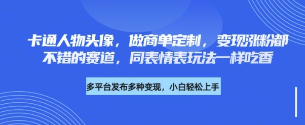 卡通人物头像，做商单定制，变现涨粉都不错的赛道，同表情表玩法一样吃香-忧忧资源网