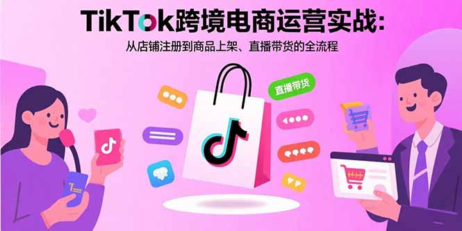 TikTok跨境电商运营实战：从店铺注册到商品上架、直播带货的全流程-幽忧帮
