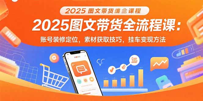 2025图文带货全流程课：账号装修定位，素材获取技巧，挂车变现方法-幽忧帮