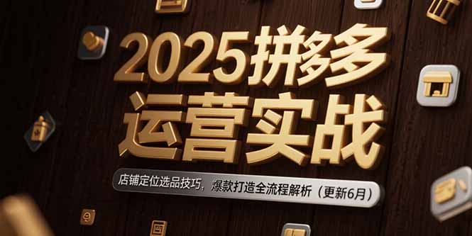 2025拼多多运营实战：店铺定位选品技巧，爆款打造全流程解析(更新6月-幽忧帮