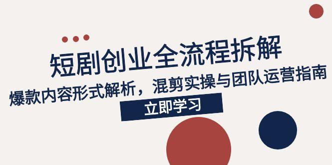 2025短剧创业全流程拆解，爆款内容形式解析，混剪实操与团队运营指南-幽忧帮
