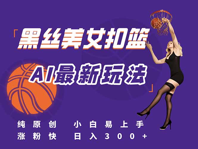 最新AI生成美女扣篮视频，纯原创，小白轻松上手掌握流量秘籍，日入300+-幽忧帮