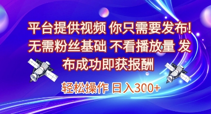 平台提供视频，你只需要发布， 无需粉丝基础，不看播放量，发布成功即获报酬，日入3张【揭秘】-幽忧帮