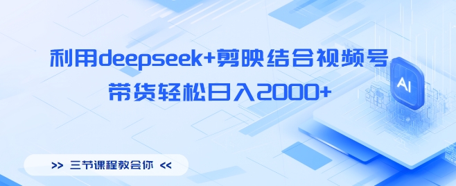利用deepseek+剪映结合视频号，带货轻松日入多张-忧忧资源网
