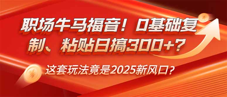 （14198期）职场牛马福音！0基础复制、粘贴日搞300+？这套玩法竟是2025新风口？-忧忧资源网