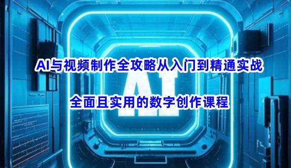 AI与视频制作全攻略从入门到精通实战，全面且实用的数字创作课程-忧忧资源网