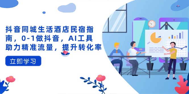 抖音同城生活酒店民宿指南，0-1做抖音，AI工具助力精准流量，提升转化率-忧忧资源网
