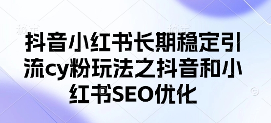 抖音小红书长期稳定引流cy粉玩法之抖音和小红书SEO优化-忧忧资源网
